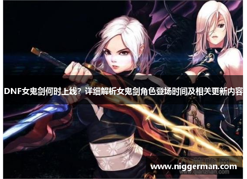 DNF女鬼剑何时上线？详细解析女鬼剑角色登场时间及相关更新内容